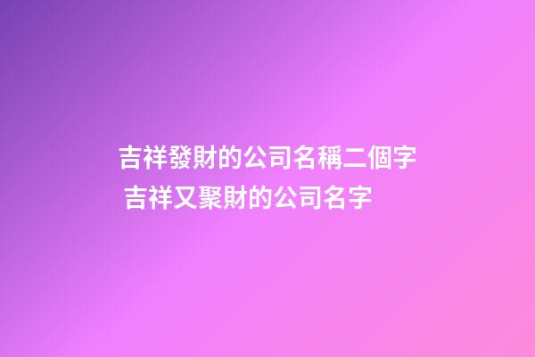吉祥發財的公司名稱二個字 吉祥又聚財的公司名字-第1張-公司起名-玄機派